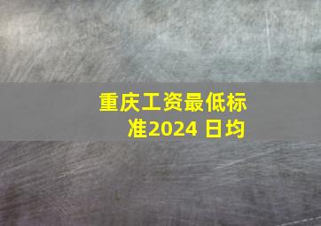 重庆工资最低标准2024 日均